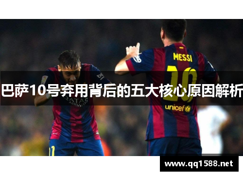 巴萨10号弃用背后的五大核心原因解析 巴萨10号弃用背后的五大核心原因解析