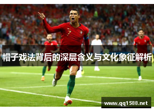 帽子戏法背后的深层含义与文化象征解析 帽子戏法背后的深层含义与文化象征解析