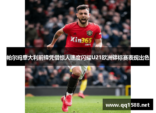 帕尔玛意大利前锋凭借惊人速度闪耀U21欧洲锦标赛表现出色