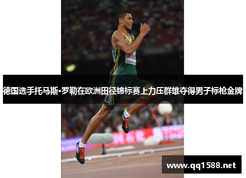 德国选手托马斯·罗勒在欧洲田径锦标赛上力压群雄夺得男子标枪金牌 德国选手托马斯·罗勒在欧洲田径锦标赛上力压群雄夺得男子标枪金牌